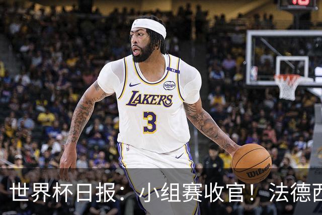 世界杯日报：小组赛收官！法德西荷葡半区绞杀+韩国伊朗出局